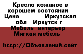 Кресло кожаное в хорошем состоянии › Цена ­ 10 500 - Иркутская обл., Иркутск г. Мебель, интерьер » Мягкая мебель   